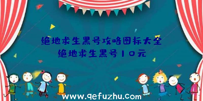 「绝地求生黑号攻略图标大全」|绝地求生黑号10元